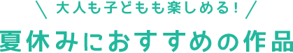 大人も子どもも楽しめる!夏休みにおすすめの作品