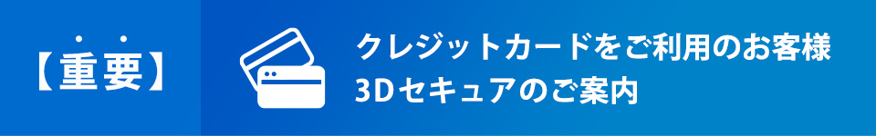 【重要】クレジットカードをご利用のお客様 3Dセキュアのご案内