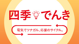 四季でんき 電気でツナガル、応援のサイクル。