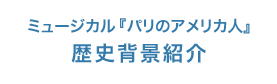 ミュージカル『パリのアメリカ人』歴史背景紹介